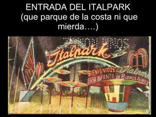 ENTRADA DEL ITALPARK  (que parque de la costa ni que mierda….) 