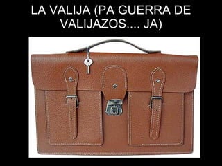LA VALIJA (PA GUERRA DE VALIJAZOS.... JA) 