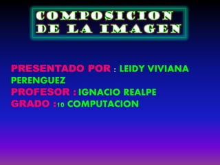 PRESENTADO POR : LEIDY VIVIANA
PERENGUEZ
PROFESOR : IGNACIO REALPE
GRADO :10 COMPUTACION
 