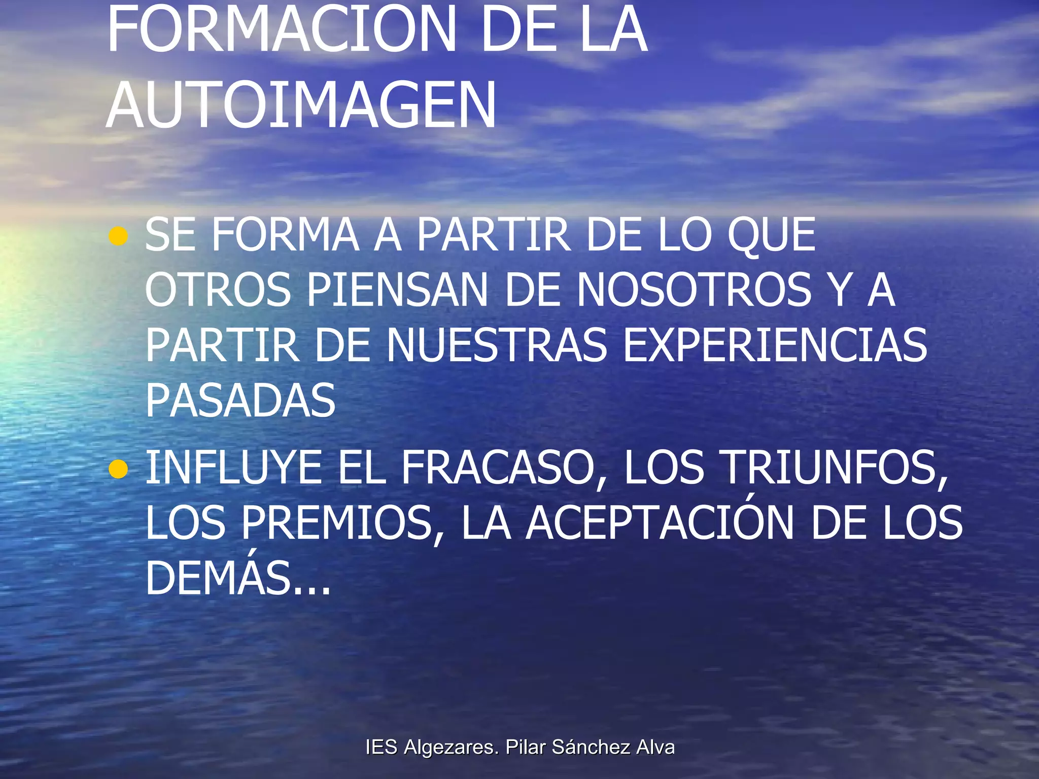 FORMACIÓN DE LA AUTOIMAGEN SE FORMA A PARTIR DE LO QUE OTROS PIENSAN DE NOSOTROS Y A PARTIR DE NUESTRAS EXPERIENCIAS PASADAS INFLUYE EL FRACASO, LOS TRIUNFOS, LOS PREMIOS, LA ACEPTACIÓN DE LOS DEMÁS... 