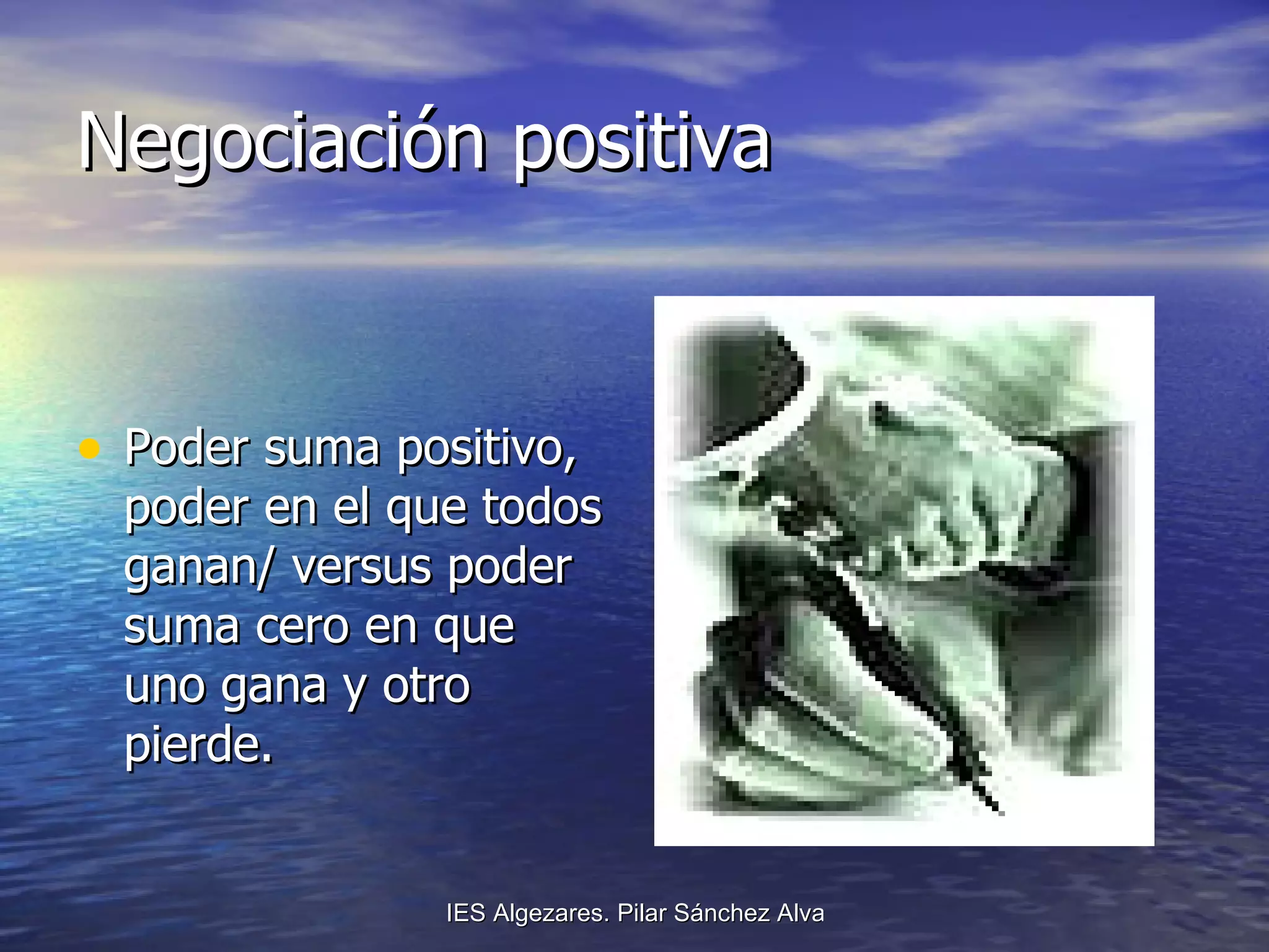 Negociación positiva Poder suma positivo, poder en el que todos ganan/ versus poder suma cero en que uno gana y otro pierde. 