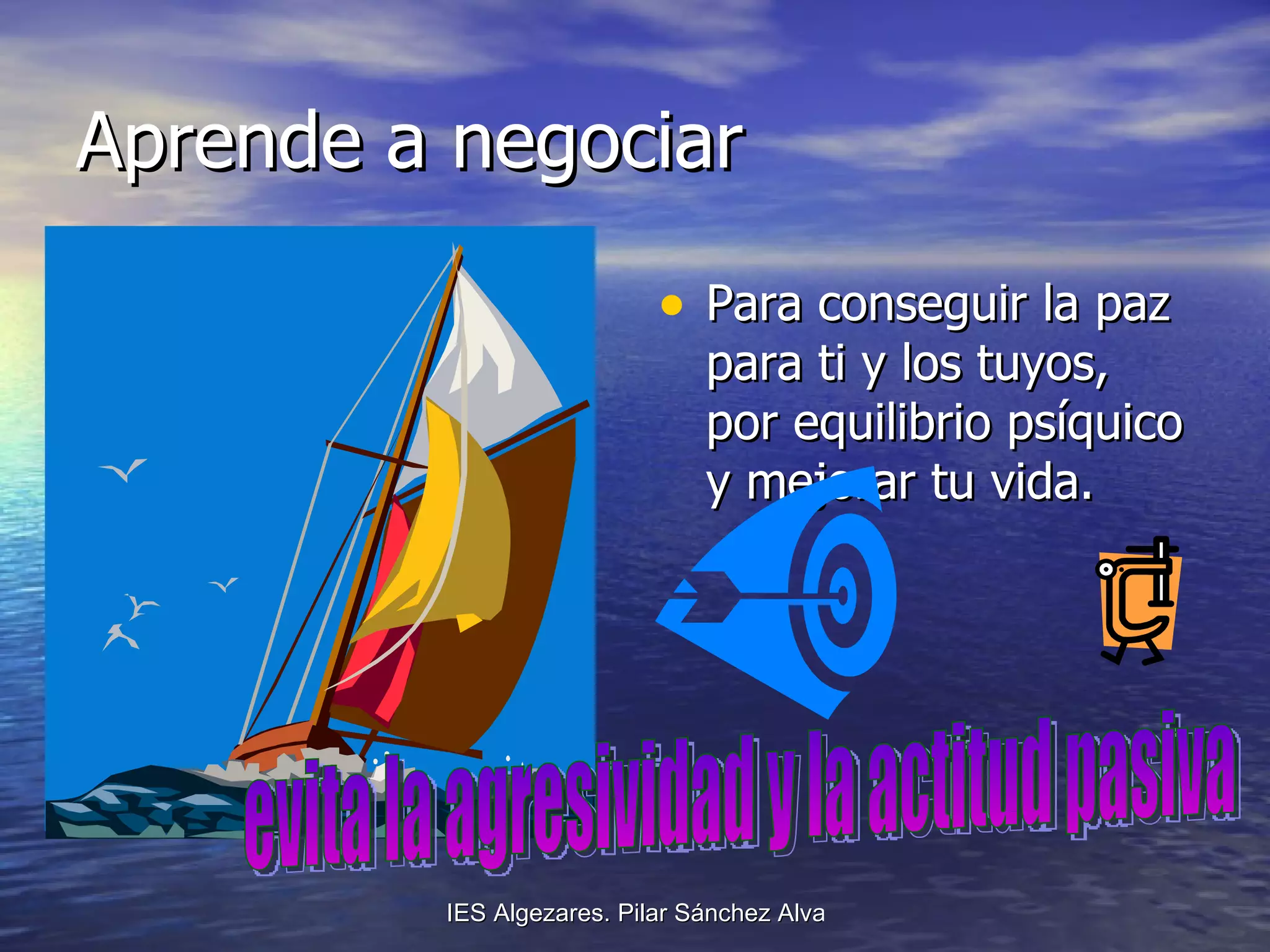 Aprende a negociar Para conseguir la paz para ti y los tuyos, por equilibrio psíquico y mejorar tu vida.  evita la agresividad y la actitud pasiva 