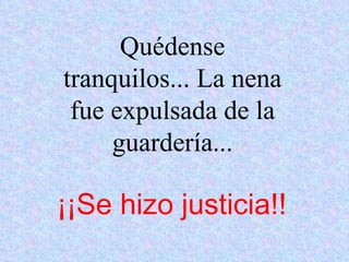 Quédense tranquilos... La nena fue expulsada de la guardería... ¡¡Se hizo justicia!! 
