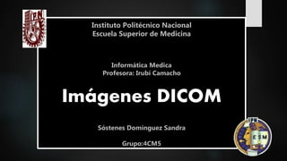 Instituto Politécnico Nacional
Escuela Superior de Medicina
Informática Medica
Profesora: Irubí Camacho
Imágenes DICOM
Sóstenes Domínguez Sandra
Grupo:4CM5
 