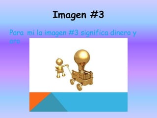 Imagen #3
Para mi la imagen #3 significa dinero y
oro