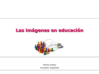Las imágenes en educación Karina Crespo Tucumán- Argentina 
