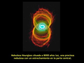 Nebulosa Hourglass situada a 8000 años luz, una preciosa
  nebulosa con un estrechamiento en la parte central.
 