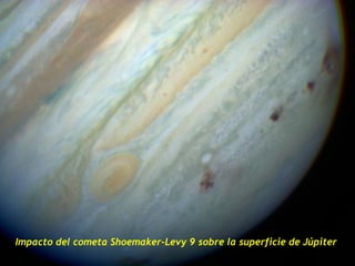 Impacto del cometa Shoemaker-Levy 9 sobre la superficie de Júpiter
 