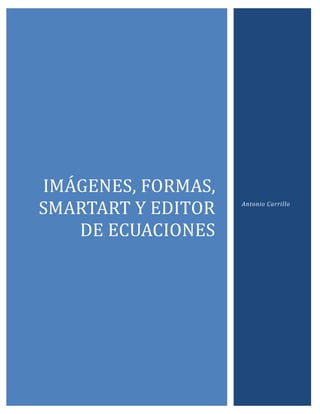 IMÁGENES, FORMÁS,
SMÁRTÁRT Y EDITOR
DE ECUÁCIONES

Antonio Carrillo

 