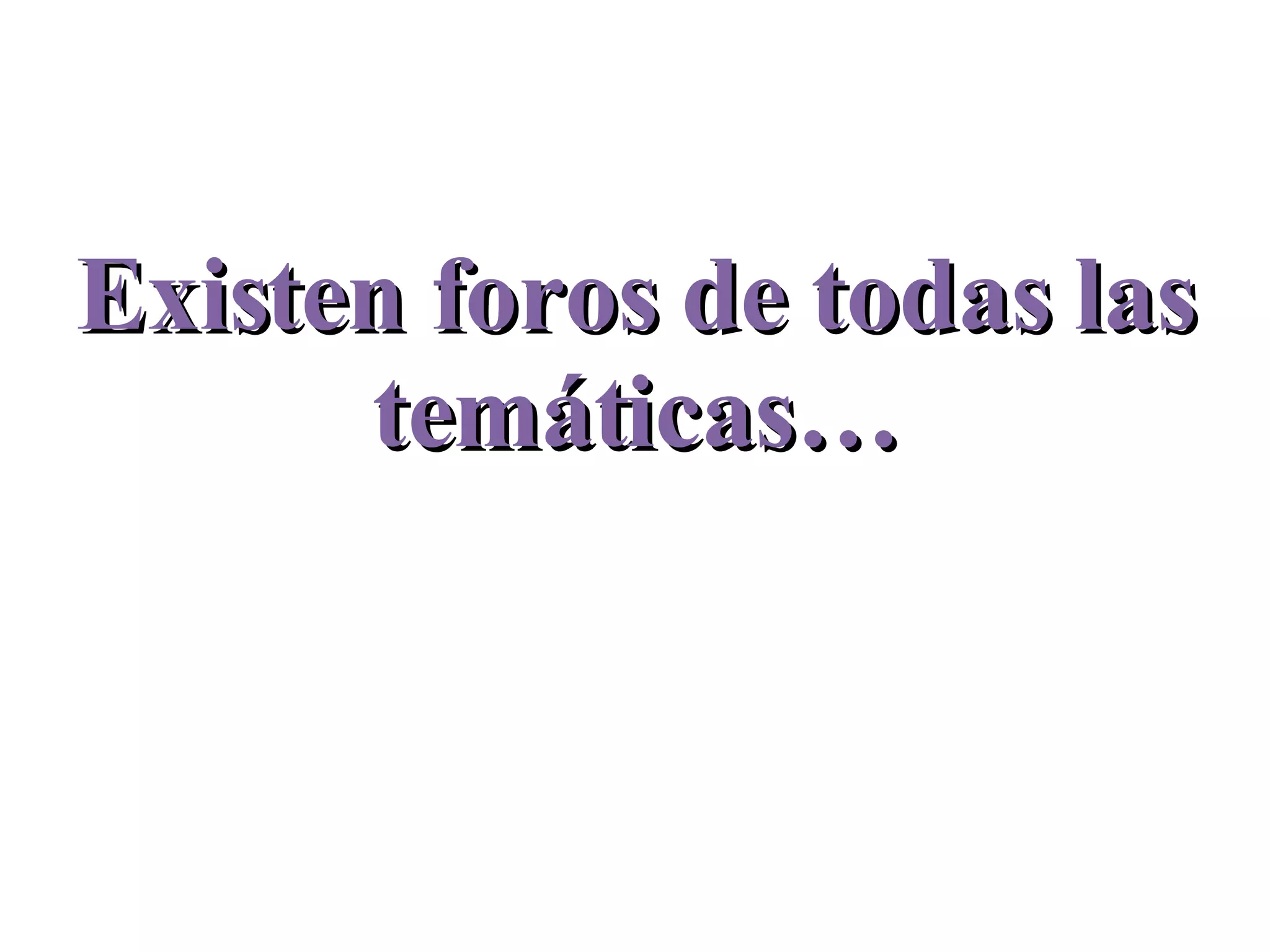 Existen foros de todas las temáticas…