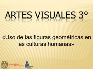 «Uso de las figuras geométricas en
     las culturas humanas»


  Biblioteca Digital
  Lic. A. Adrián Campos
  C.
 