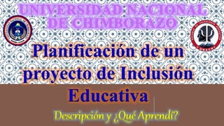 Planificación de un
proyecto de Inclusión
Educativa
Descripción y ¿Qué Aprendí?
 