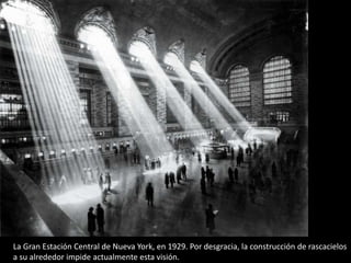 La Gran Estación Central de Nueva York, en 1929. Por desgracia, la construcción de rascacielos
a su alrededor impide actualmente esta visión.

 