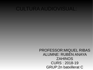 CULTURA AUDIOVISUAL:
PROFESSOR:MIQUEL RIBAS
ALUMNE: RUBÉN ANAYA
ZAHINOS
CURS : 2018-19
GRUP:2n batxillerat C
 