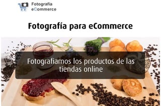 Fotografía para eCommerce
Fotografiamos los productos de las
tiendas online
 