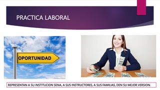 PRACTICA LABORAL
REPRESENTAN A SU INSTITUCION SENA, A SUS INSTRUCTORES, A SUS FAMILIAS, DEN SU MEJOR VERSION.
 