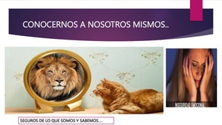 CONOCERNOS A NOSOTROS MISMOS..
SEGUROS DE LO QUE SOMOS Y SABEMOS….
 