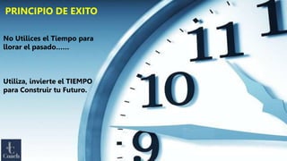 REQUISITO PARA EMPRENDER??????
AUMENTAR TU ENERGIA:
PRINCIPIO DE EXITO
No Utilices el Tiempo para
llorar el pasado……
Utiliza, invierte el TIEMPO
para Construir tu Futuro.
 