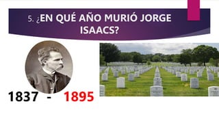 5. ¿EN QUÉ AÑO MURIÓ JORGE
ISAACS?
1837 - 1895
 