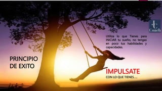 PRINCIPIO
DE EXITO
Utiliza lo que Tienes para
INICIAR tu sueño, no tengas
en poco tus habilidades y
capacidades.
IMPULSATE
CON LO QUE TIENES…..
 