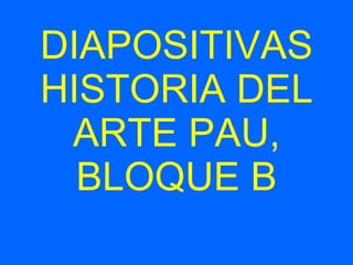 DIAPOSITIVAS HISTORIA DEL ARTE PAU, BLOQUE B 