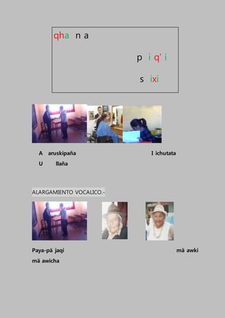 A aruskipaña I ichutata
U llaña
ALARGAMIENTO VOCALICO.-
Paya-pä jaqi mä awki
mä awicha
qha n a
p i q’ i
s ixi
 