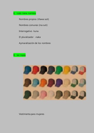 6. todo tiene nombre
Nombres propios (iñawa suti)
Nombres comunes (ina suti)
Interrogativo kuna
El pluralizador -naka
Aymaralización de los nombres
8. las ropas
Vestimenta para mujeres
 