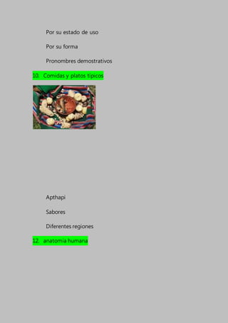 Por su estado de uso
Por su forma
Pronombres demostrativos
10. Comidas y platos típicos
Apthapi
Sabores
Diferentes regiones
12. anatomía humana
 