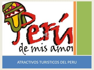 ATRACTIVOS TURISTICOS DEL PERU
 
