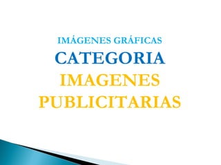 IMÁGENES GRÁFICAS

 CATEGORIA
  IMAGENES
PUBLICITARIAS
 