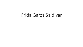 Frida Garza Saldivar
 
