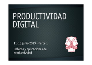 PRODUCTIVIDAD
DIGITAL
11-13 junio 2013 - Parte 1
Hábitos y aplicaciones de
productividad
 
