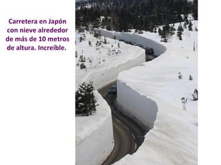 Carretera en Japón 
con nieve alrededor 
de más de 10 metros 
de altura. Increíble. 
 