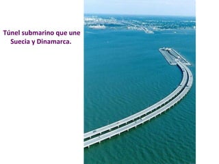 Túnel submarino que une 
Suecia y Dinamarca. 
 