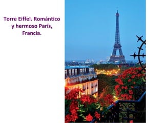 Torre Eiffel. Romántico 
y hermoso París, 
Francia. 
 