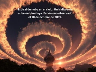 Espiral de nube en el cielo. Un Iridiscente 
nube en Himalaya. Fenómeno observado 
el 18 de octubre de 2009. 
 