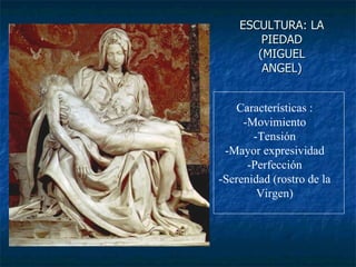 ESCULTURA: LA PIEDAD (MIGUEL ANGEL) Características : -Movimiento -Tensión -Mayor expresividad -Perfección -Serenidad (rostro de la Virgen) 