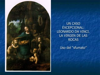 UN CASO EXCEPCIONAL: LEONARDO DA VINCI. LA VIRGEN DE LAS ROCAS Uso del “sfumato” 