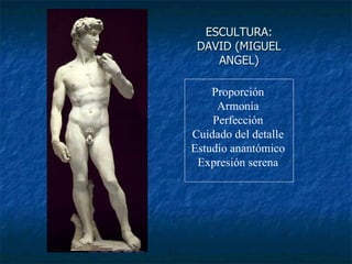 ESCULTURA: DAVID (MIGUEL ANGEL) Proporción Armonía Perfección Cuidado del detalle Estudio anantómico Expresión serena 