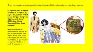 La siguiente pieza de arte se
encontró en el capítulo 29,
página 244, del libro “Usted
puede vivir para siempre en
el paraíso en la tierra”
(1982), bajo el tema
“Procure el Placer de su
Cónyuge”.
No es inusual que las
familias tengan retratos de
uno de los cónyuges, o de
alguno de sus hijos, en sus
habitaciones. En este caso,
sin embargo, lo que aparece
en el portarretratos es el
perfil de un carnero.
Ahora veremos algunas imágenes subliminales simples y reflejadas relacionadas con estos dioses paganos.
 