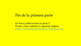 Fin de la primera parte
En breve publicaremos la parte 2.
Puede visitar también la siguiente página:
https://artesubliminalreligioso.blogspot.com/
 