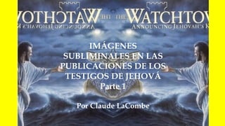 IMÁGENES
SUBLIMINALES EN LAS
PUBLICACIONES DE LOS
TESTIGOS DE JEHOVÁ
Parte 1
Por Claude LaCombe
 