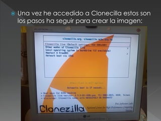  Una vez he accedido a Clonecilla estos son
los pasos ha seguir para crear la imagen: