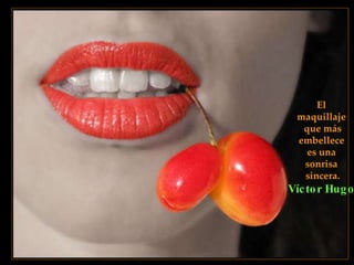 El  maquillaje  que más embellece  es una  sonrisa  sincera. Víctor Hugo   