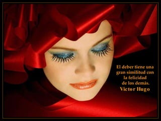 El deber tiene una  gran similitud con  la felicidad  de los demás. Víctor Hugo   