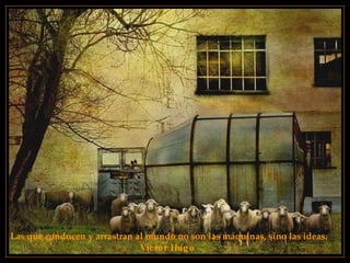 Las que conducen y arrastran al mundo no son las máquinas, sino las ideas. Víctor Hugo   