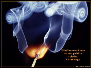 El infierno está todo  en esta palabra: soledad. Víctor Hugo   