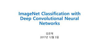 ImageNet Classification with
Deep Convolutional Neural
Networks
김은재
2017년 12월 5일
 