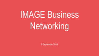 IMAGE Business 
Networking 
9 September 2014 
 