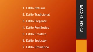 IMAGEN
FISICA
1. Estilo Natural
2. Estilo Tradicional
3. Estilo Elegante
4. Estilo Romántico
5. Estilo Creativo
6. Estilo Seductor
7. Estilo Dramático
 